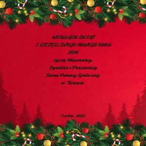 WESOŁYCH ŚWIĄT I SZCZĘŚLIWEGO NOWEGO ROKU 2026 ŻYCZĄ MIESZKAŃCY, DYREKTOR I PRACOWNICY DOMU POMOCY SPOŁECZNEJ W TUROWIE